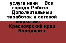 услуги няни  - Все города Работа » Дополнительный заработок и сетевой маркетинг   . Красноярский край,Бородино г.